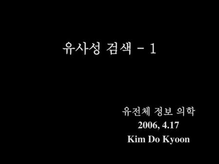 유사성 검색 - 1 유전체 정보 의학 2006, 4.17 Kim Do Kyoon.