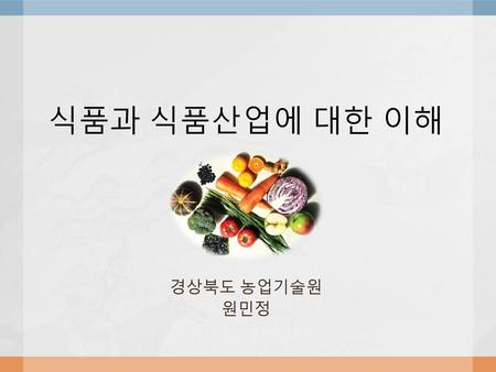 식품과 식품산업에 대한 이해 경상북도 농업기술원 원민정.