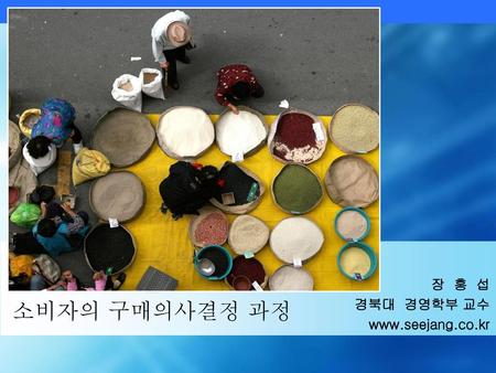 장 흥 섭 경북대 경영학부 교수 www.seejang.co.kr 소비자의 구매의사결정 과정.