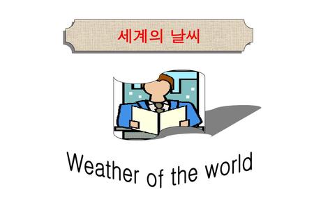 세계의 날씨 Weather of the world.