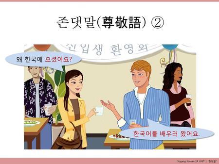 존댓말(尊敬語) ② 왜 한국에 오셨어요? 한국어를 배우러 왔어요. Sogang Korean 2A UNIT 1 “존댓말”