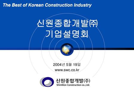 신원종합개발㈜ 기업설명회 The Best of Korean Construction Industry 2004년 5월 19일
