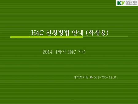 H4C 신청방법 안내 (학생용) 2014-1학기 H4C 기준 장학복지팀 ☎ 041-730-5146.