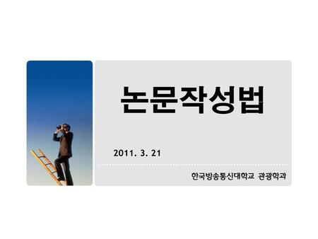 논문작성법 2011. 3. 21 한국방송통신대학교 관광학과.