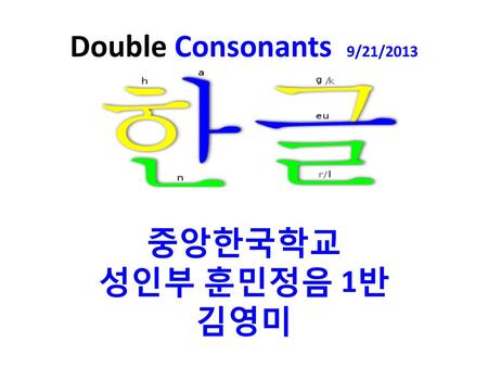 Double Consonants 9/21/2013 중앙한국학교 성인부 훈민정음 1반 김영미