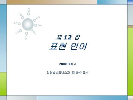 제 12 장 표현 언어 2008 2학기 인터넷비즈니스과 강 환수 교수.