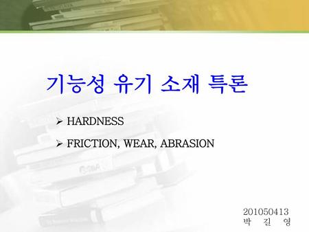 기능성 유기 소재 특론 HARDNESS FRICTION, WEAR, ABRASION 201050413 박 길 영.