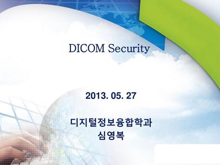 DICOM Security 2013. 05. 27 디지털정보융합학과 심영복.