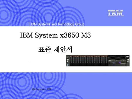 IBM System x3650 M3 표준 제안서 IBM Corporation 2009.
