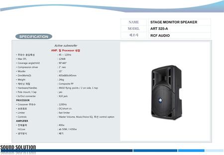 STAGE MONITOR SPEAKER ART 325-A RCF AUDIO NAME MODEL 제조사 Active subwoofer AMP. 및 Processor 내장 주파수 응답특성       	: 45 ~ 120Hz Max SPL                    	: