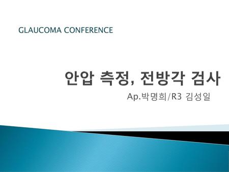 GLAUCOMA CONFERENCE 안압 측정, 전방각 검사 Ap.박명희/R3 김성일.