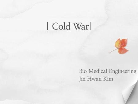 | Cold War| Bio Medical Engineering Jin Hwan Kim.