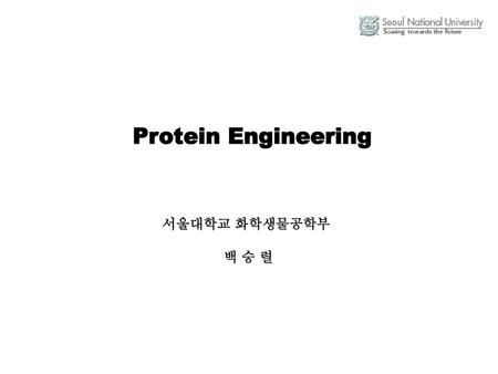 Protein Engineering 서울대학교 화학생물공학부 백 승 렬.