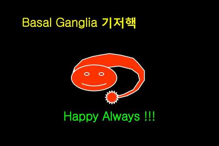 Basal Ganglia 기저핵 Happy Always !!!.