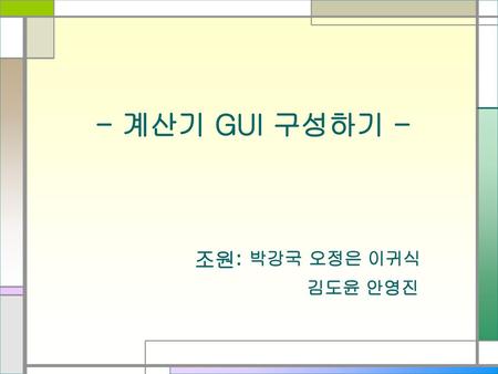 - 계산기 GUI 구성하기 - 조원: 박강국 오정은 이귀식 김도윤 안영진.