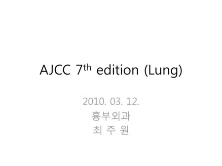 AJCC 7th edition (Lung) 2010. 03. 12. 흉부외과 최 주 원.