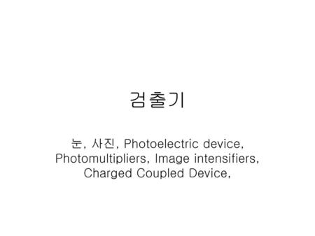 검출기 눈, 사진, Photoelectric device, Photomultipliers, Image intensifiers, Charged Coupled Device,
