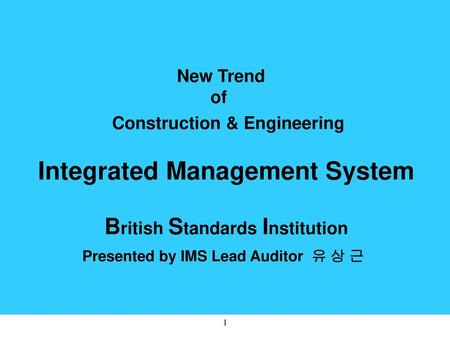 New Trend of Construction & Engineering Integrated Management System British Standards Institution Presented by IMS Lead Auditor.