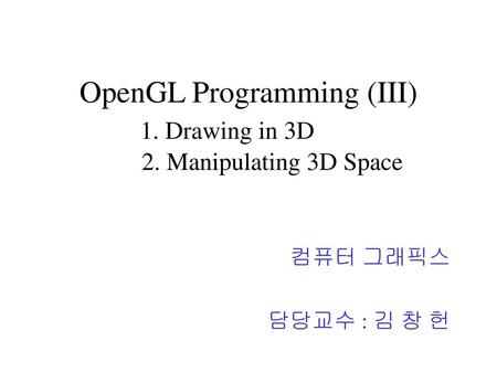 OpenGL Programming (III) 1. Drawing in 3D 2. Manipulating 3D Space