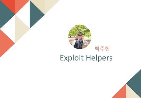 박주현 Exploit Helpers 안녕하세요 포너블을 도와주는 exploit helpers에 대해 발표하게된 박주현이라고 합니다.
