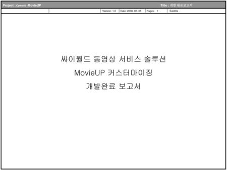 싸이월드 동영상 서비스 솔루션 MovieUP 커스터마이징 개발완료 보고서.