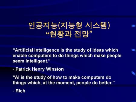 인공지능(지능형 시스템) “현황과 전망” “Artificial Intelligence is the study of ideas which enable computers to do things which make people seem intelligent.” Patrick.