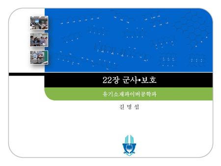 22장 군사•보호 유기소재파이버공학과 길 명 섭.