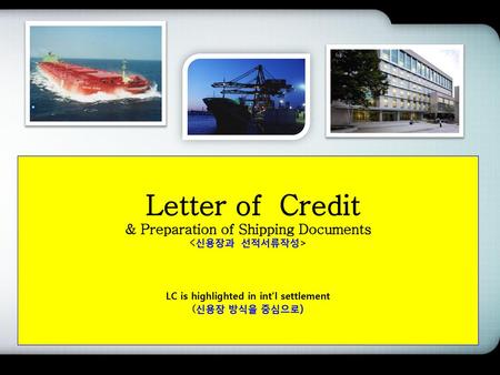Letter of Credit & Preparation of Shipping Documents  LC is highlighted in int’l settlement (신용장 방식을 중심으로)