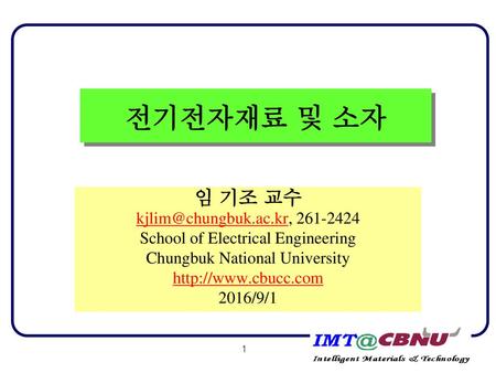 전기전자재료 및 소자 임 기조 교수 kjlim@chungbuk.ac.kr, 261-2424 School of Electrical Engineering Chungbuk National University http://www.cbucc.com 2016/9/1.