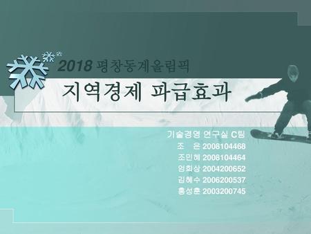 2018 평창동계올림픽 지역경제 파급효과 기술경영 연구실 C팀 조 은 조민혜