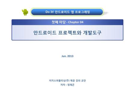 안드로이드 프로젝트와 개발도구 첫째 마당 - Chapter 04 Do It! 안드로이드 앱 프로그래밍 Jun. 2013