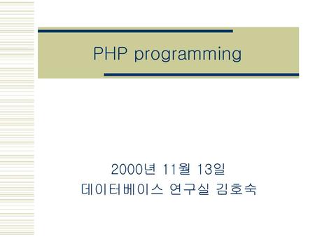 PHP programming 2000년 11월 13일 데이터베이스 연구실 김호숙.