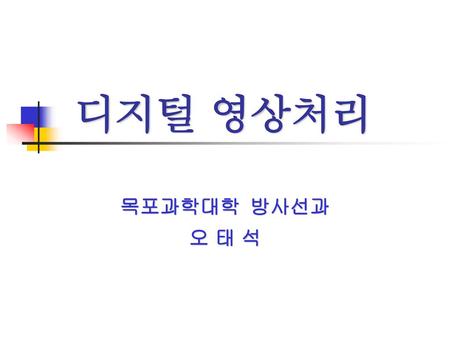 디지털 영상처리 목포과학대학 방사선과 오 태 석.