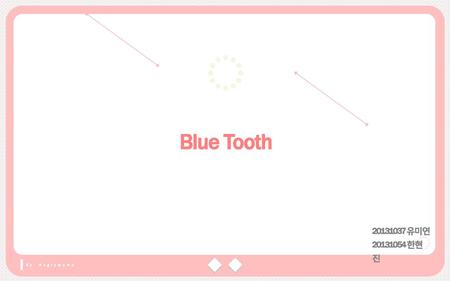 Blue Tooth 20131037 유미연 20131054 한현진 By. Angrymomo.
