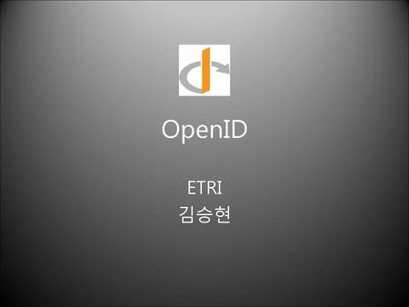 OpenID ETRI 김승현 무엇인가, 어떻게 동작하는가, 어떻게 사용하는가.. 는 논외.