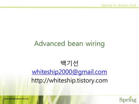 백기선 whiteship2000@gmail.com http://whiteship.tistory.com Advanced bean wiring 백기선 whiteship2000@gmail.com http://whiteship.tistory.com www.springframework.co.kr.