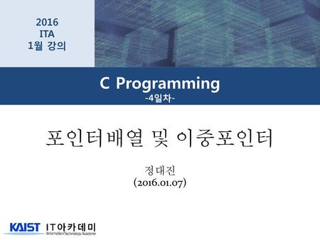 2016 ITA 1월 강의 C Programming -4일차- 포인터배열 및 이중포인터 정대진 (2016.01.07)