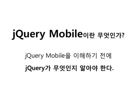 jQuery Mobile을 이해하기 전에 jQuery가 무엇인지 알아야 한다.