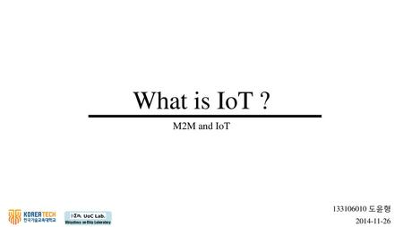 What is IoT ? M2M and IoT 133106010 도윤형 2014-11-26.