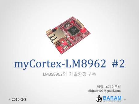 myCortex-LM8962 #2 LM3S8962의 개발환경 구축 BARAM 2010–2-3 바람 16기 이우석