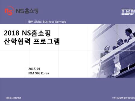 2018 NS홈쇼핑 산학협력 프로그램 2018. 01 IBM GBS Korea.
