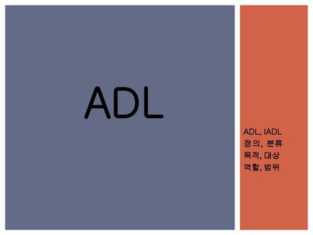 ADL ADL, IADL 정의, 분류 목적, 대상 역할, 범위.