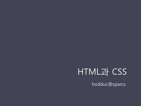 HTML과 CSS HTML과 CSS 세미나에 오신 것을 환영합니다. hodduc@sparcs.
