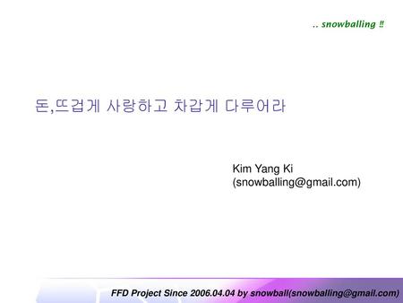 Kim Yang Ki (snowballing@gmail.com) 돈,뜨겁게 사랑하고 차갑게 다루어라 Kim Yang Ki (snowballing@gmail.com)