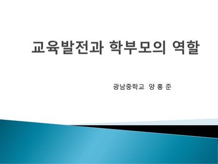 교육발전과 학부모의 역할 광남중학교 양 홍 준.