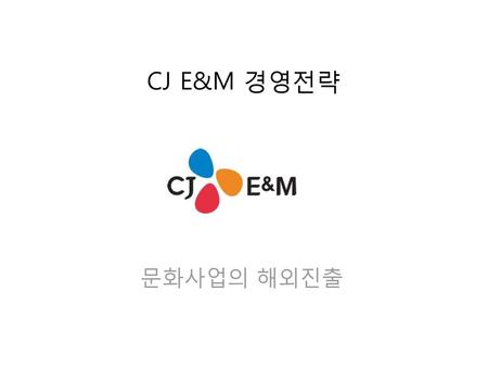 CJ E&M 경영전략 문화사업의 해외진출.