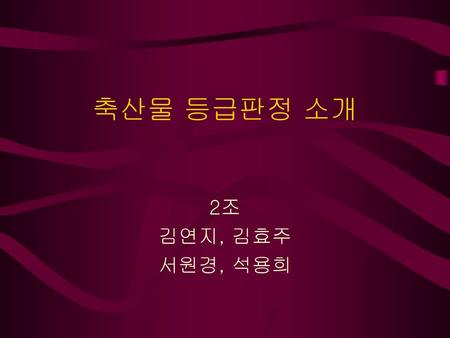 축산물 등급판정 소개 2조 김연지, 김효주 서원경, 석용희.
