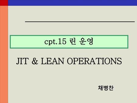 Cpt.15 린 운영 JIT & LEAN OPERATIONS 채병찬.