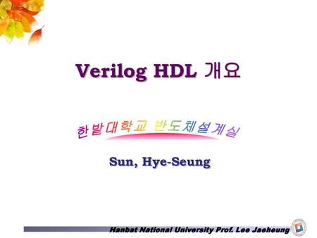 Verilog HDL 개요 Sun, Hye-Seung.