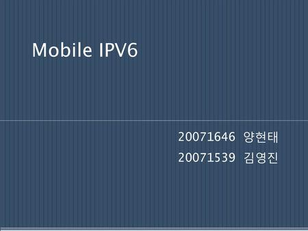 Mobile IPV6 20071646 양현태 20071539 김영진.